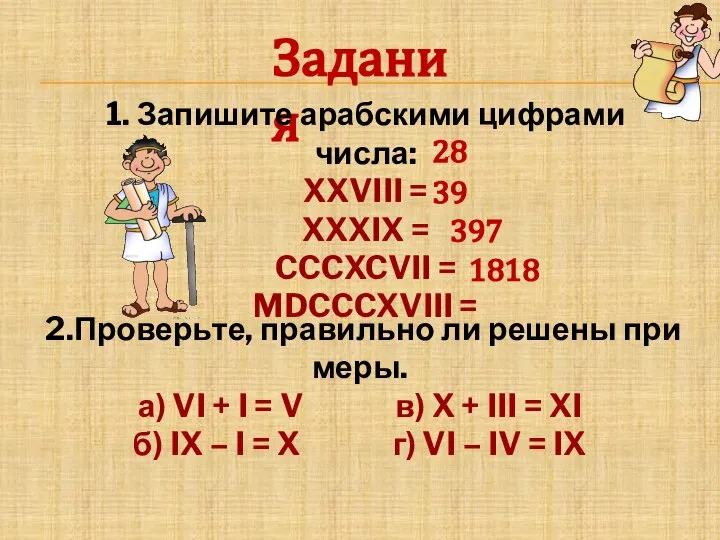 Задания 39 28 397 1. Запишите арабскими цифрами числа: XXVIII = XXXIX