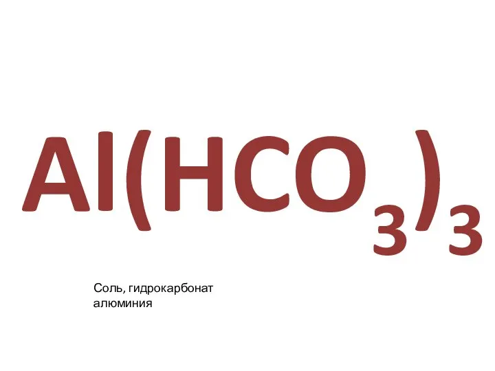 Al(HCO3)3 Соль, гидрокарбонат алюминия