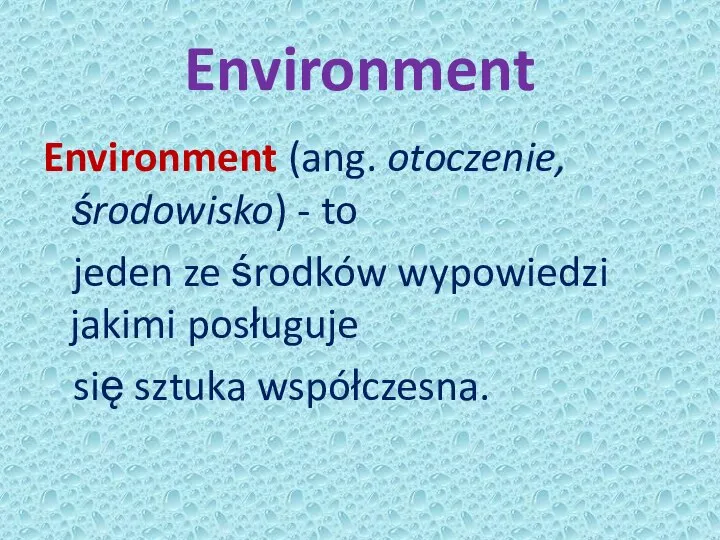 Environment Environment (ang. otoczenie, środowisko) - to jeden ze środków wypowiedzi jakimi posługuje się sztuka współczesna.