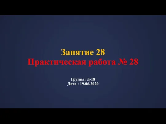 Занятие 28 Практическая работа № 28 Группа: Д-18 Дата : 19.06.2020