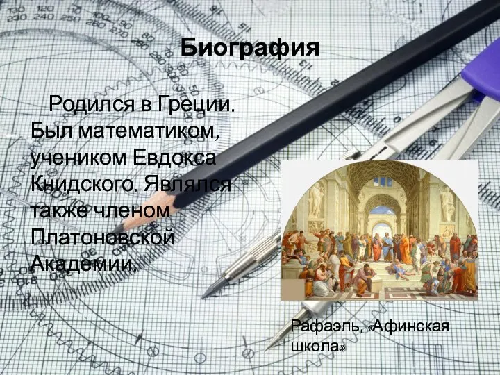 Биография Родился в Греции. Был математиком, учеником Евдокса Книдского. Являлся также членом