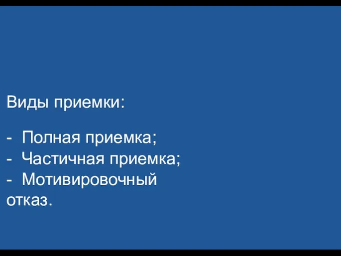 Виды приемки: - Полная приемка; - Частичная приемка; - Мотивировочный отказ.