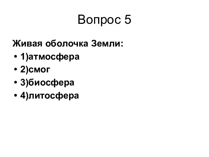 Вопрос 5 Живая оболочка Земли: 1)атмосфера 2)смог 3)биосфера 4)литосфера