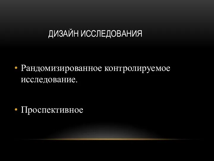 ДИЗАЙН ИССЛЕДОВАНИЯ Рандомизированное контролируемое исследование. Проспективное