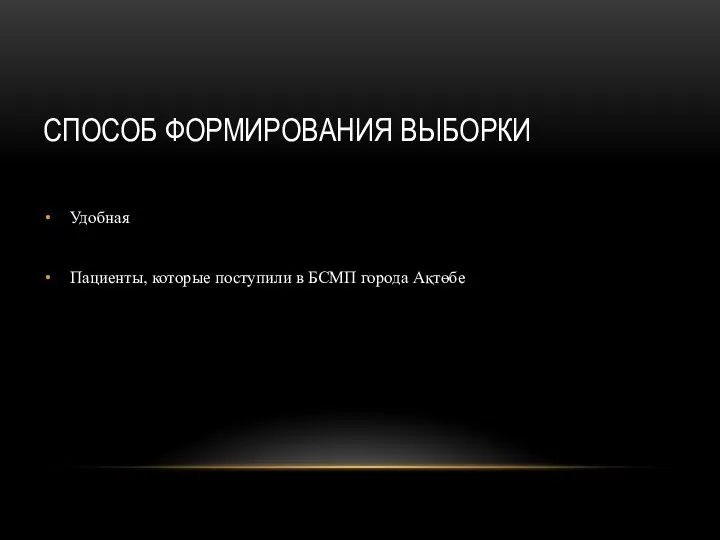 СПОСОБ ФОРМИРОВАНИЯ ВЫБОРКИ Удобная Пациенты, которые поступили в БСМП города Ақтөбе