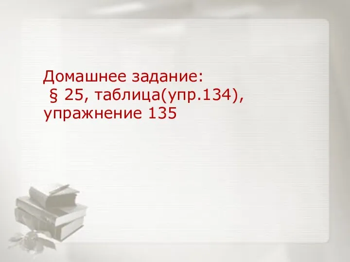 Домашнее задание: § 25, таблица(упр.134), упражнение 135