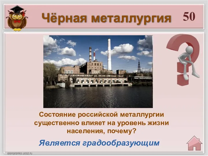 50 Является градообразующим Состояние российской металлургии существенно влияет на уровень жизни населения, почему? Чёрная металлургия