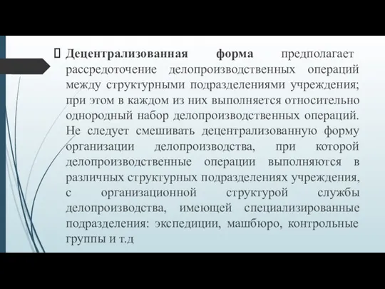 Децентрализованная форма предполагает рассредоточение делопроизводственных операций между структурными подразделениями учреждения; при этом