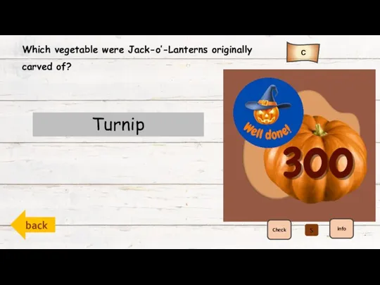 back C Check info Which vegetable were Jack-o’-Lanterns originally carved of? Turnip