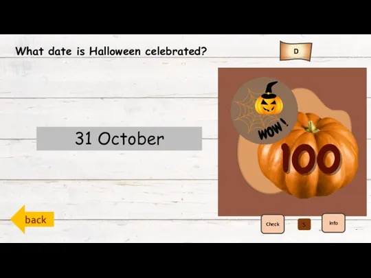 back D Check info What date is Halloween celebrated? 31 October Halloween