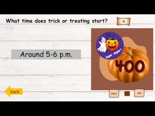back D Check info What time does trick or treating start? Around