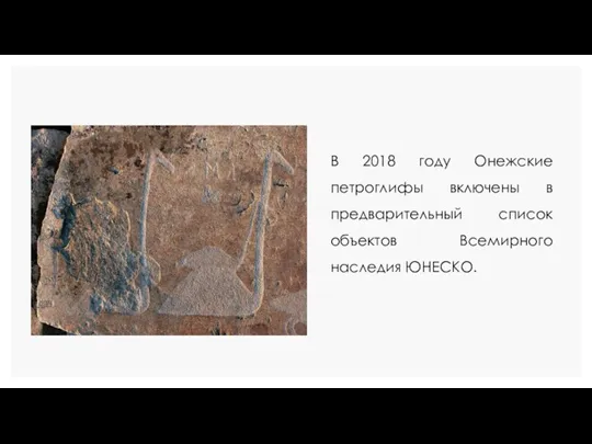 В 2018 году Онежские петроглифы включены в предварительный список объектов Всемирного наследия ЮНЕСКО.