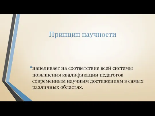 Принцип научности нацеливает на соответствие всей системы повышения квалификации педагогов современным научным