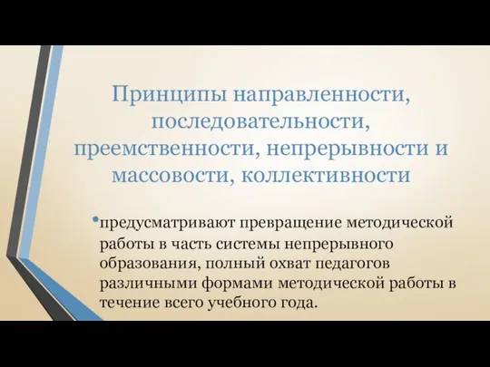 Принципы направленности, последовательности, преемственности, непрерывности и массовости, коллективности предусматривают превращение методической работы