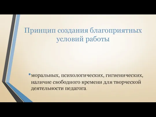 Принцип создания благоприятных условий работы моральных, психологических, гигиенических, наличие свободного времени для творческой деятельности педагога.