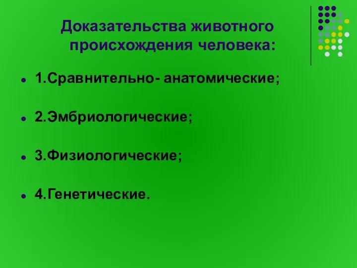 Доказательства животного происхождения человека: 1.Сравнительно- анатомические; 2.Эмбриологические; 3.Физиологические; 4.Генетические.