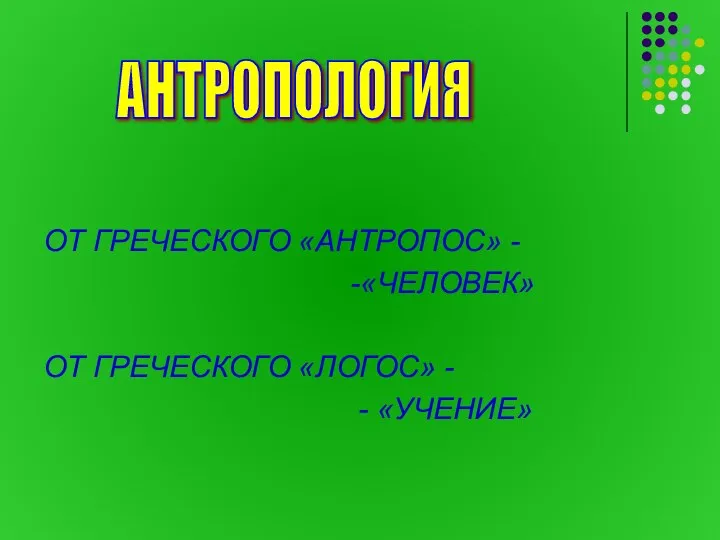 ОТ ГРЕЧЕСКОГО «АНТРОПОС» - -«ЧЕЛОВЕК» ОТ ГРЕЧЕСКОГО «ЛОГОС» - - «УЧЕНИЕ» АНТРОПОЛОГИЯ