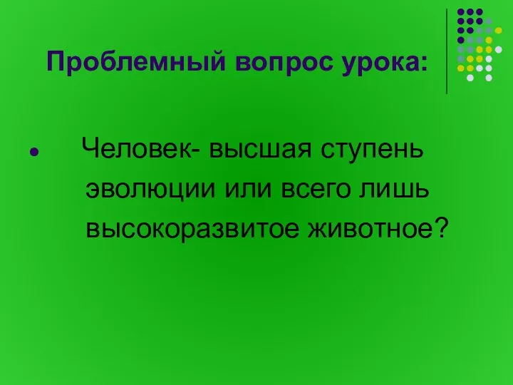 Проблемный вопрос урока: Человек- высшая ступень эволюции или всего лишь высокоразвитое животное?