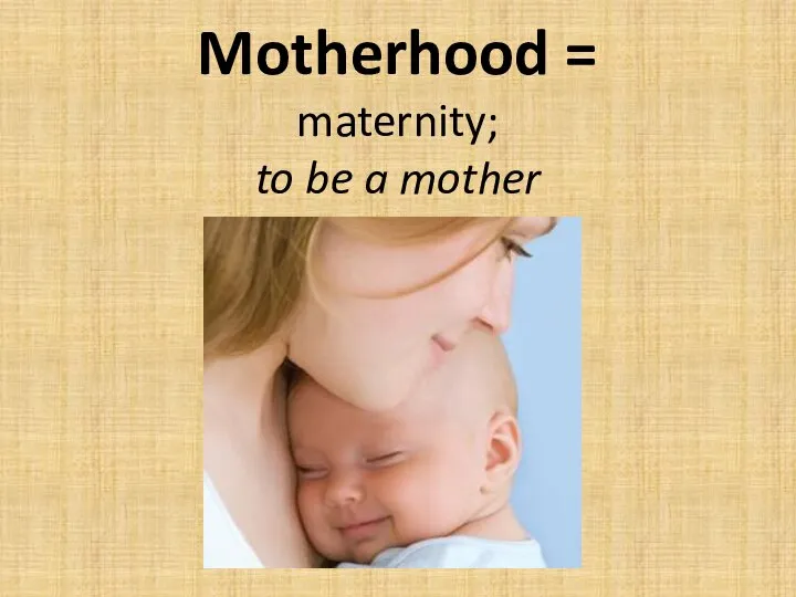 Motherhood = maternity; to be a mother