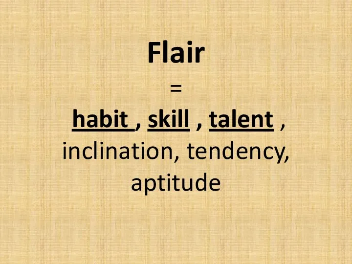 Flair = habit , skill , talent , inclination, tendency, aptitude