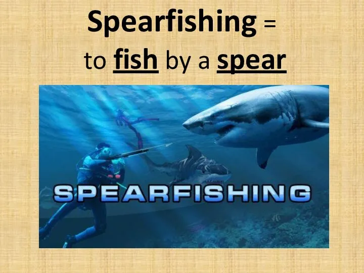 Spearfishing = to fish by a spear