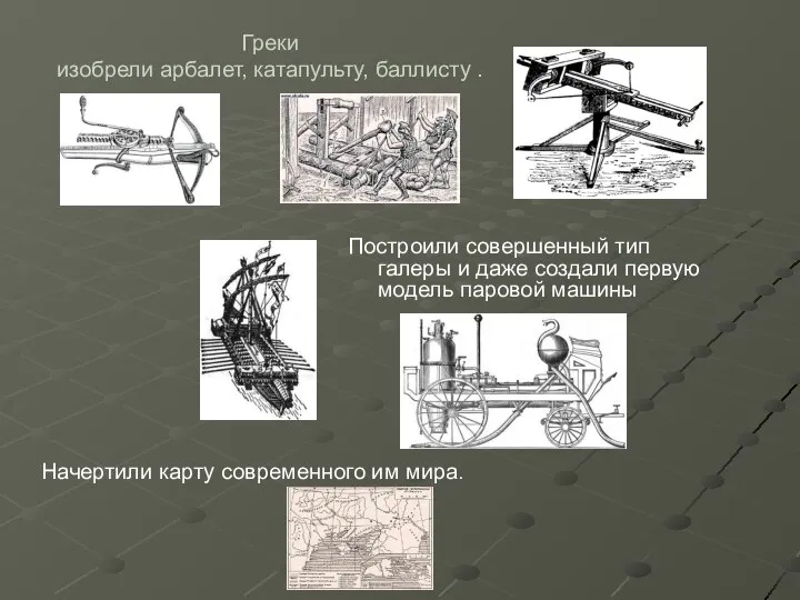 Греки изобрели арбалет, катапульту, баллисту . Построили совершенный тип галеры и даже