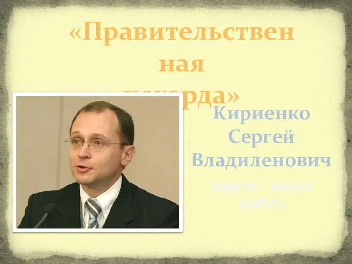 «Правительственная чехарда» Кириенко Сергей Владиленович апрель – август 1998 гг.