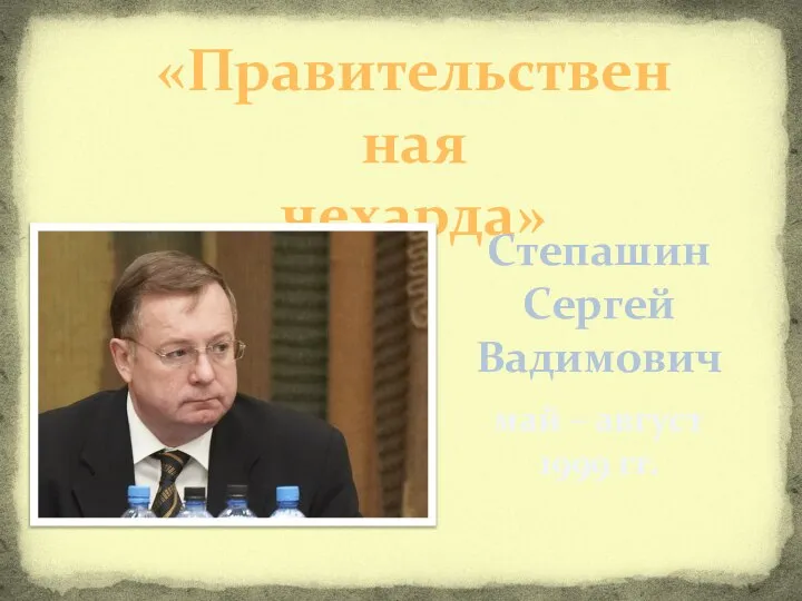 «Правительственная чехарда» Степашин Сергей Вадимович май – август 1999 гг.