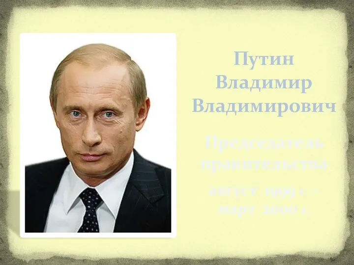 Путин Владимир Владимирович Председатель правительства август 1999 г. – март 2000 г.