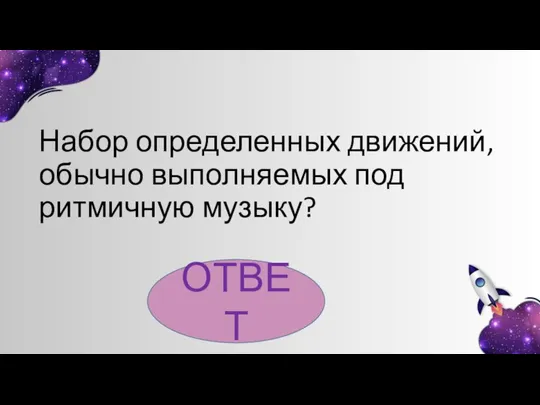 ОТВЕТ Набор определенных движений, обычно выполняемых под ритмичную музыку?