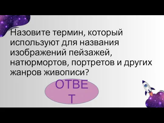 Назовите термин, который используют для названия изображений пейзажей, натюрмортов, портретов и других жанров живописи? ОТВЕТ