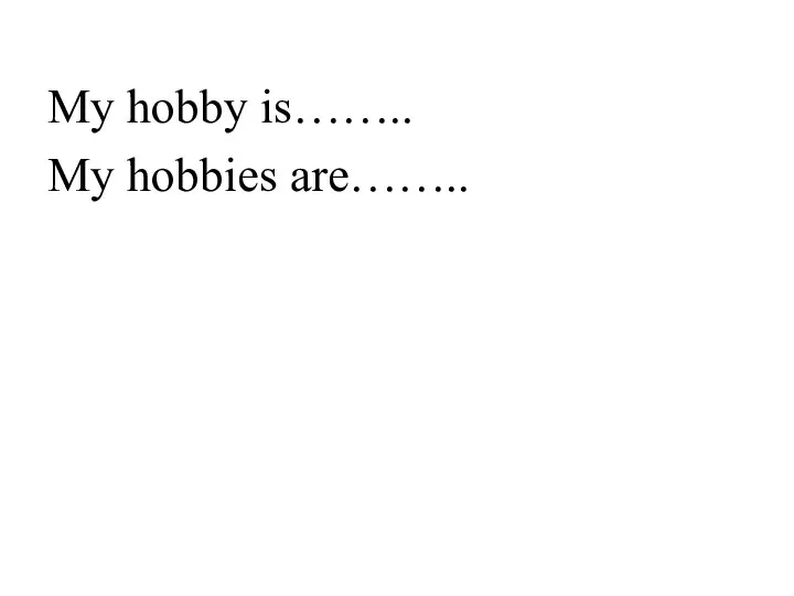 My hobby is…….. My hobbies are……..