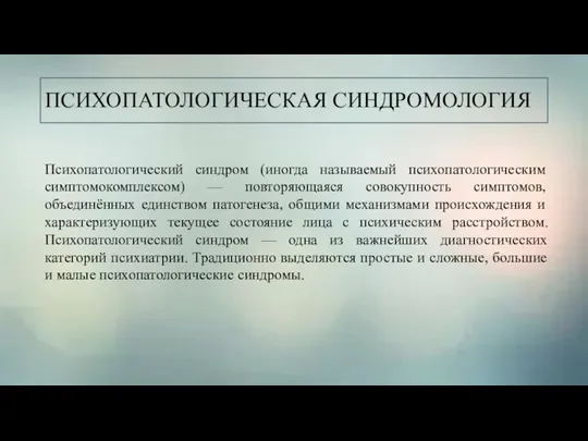 ПСИХОПАТОЛОГИЧЕСКАЯ СИНДРОМОЛОГИЯ Психопатологический синдром (иногда называемый психопатологическим симптомокомплексом) — повторяющаяся совокупность симптомов,