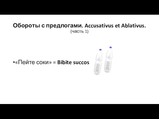 Обороты с предлогами. Accusativus et Ablativus. (часть 1) «Пейте соки» = Bibite succos