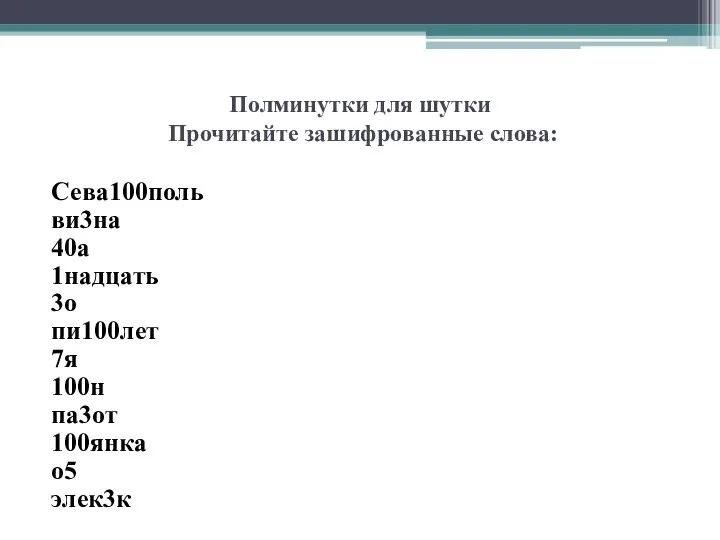 Полминутки для шутки Прочитайте зашифрованные слова: Сева100поль ви3на 40а 1надцать 3о пи100лет