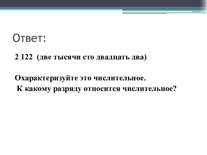 Ответ: 2 122 (две тысячи сто двадцать два) Охарактеризуйте это числительное. К какому разряду относится числительное?