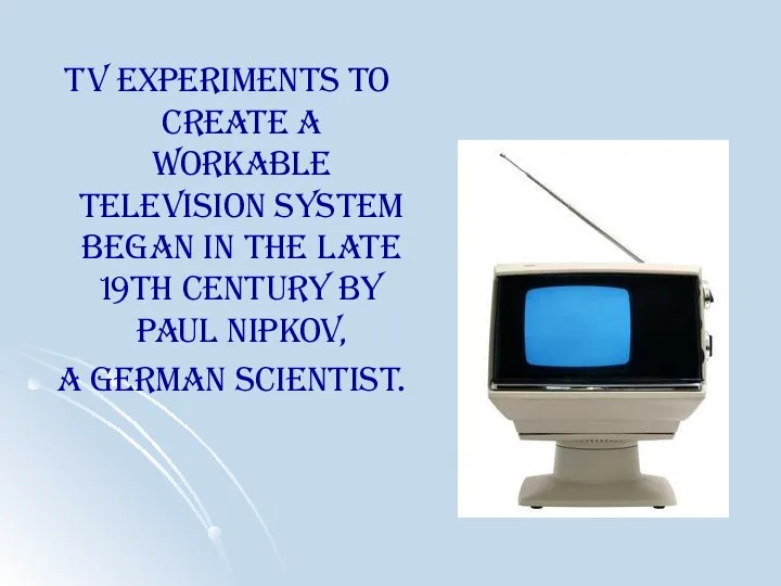 TV experiments to create a workable television system began in the late