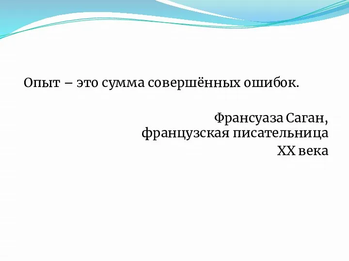 Опыт – это сумма совершённых ошибок. Франсуаза Саган, французская писательница XX века