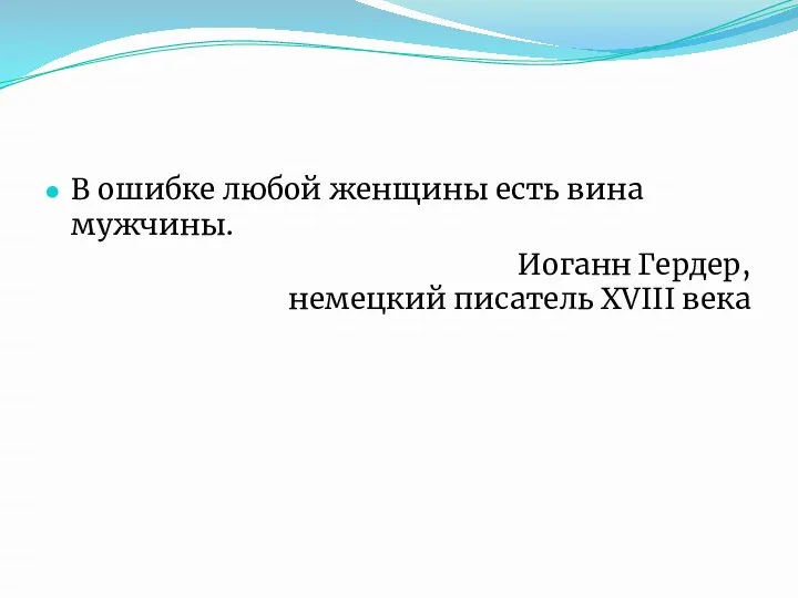 В ошибке любой женщины есть вина мужчины. Иоганн Гердер, немецкий писатель XVIII века