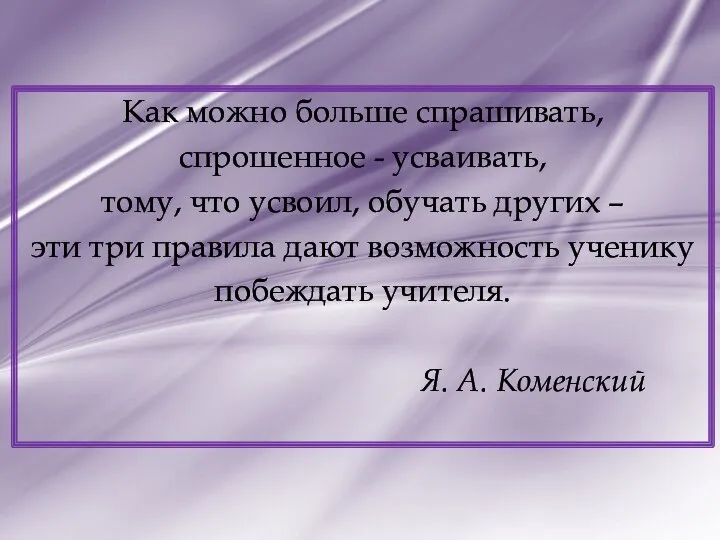 Как можно больше спрашивать, спрошенное - усваивать, тому, что усвоил, обучать других