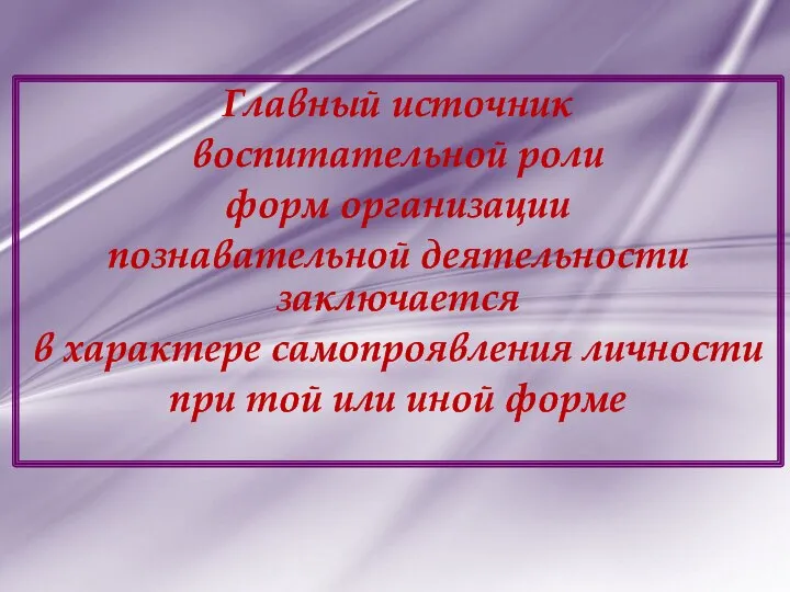 Главный источник воспитательной роли форм организации познавательной деятельности заключается в ха­рактере самопроявления