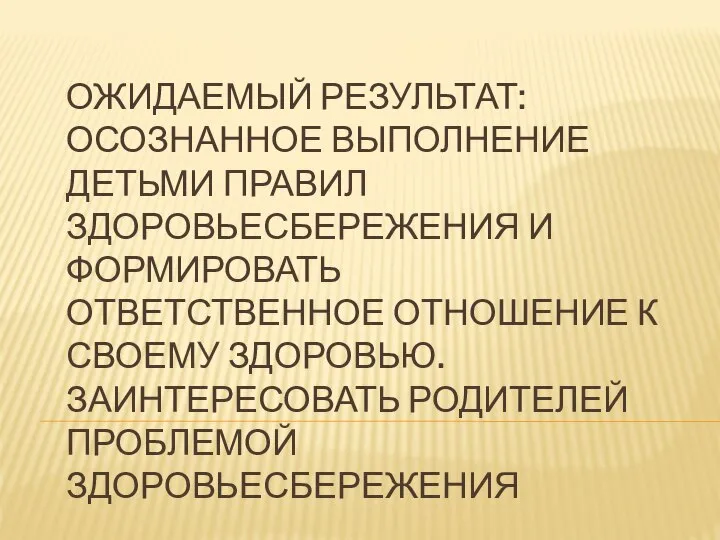 ОЖИДАЕМЫЙ РЕЗУЛЬТАТ: ОСОЗНАННОЕ ВЫПОЛНЕНИЕ ДЕТЬМИ ПРАВИЛ ЗДОРОВЬЕСБЕРЕЖЕНИЯ И ФОРМИРОВАТЬ ОТВЕТСТВЕННОЕ ОТНОШЕНИЕ К