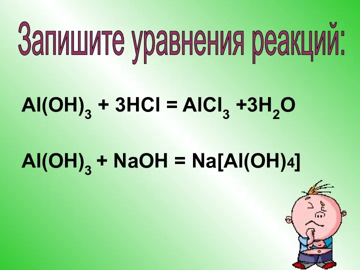 Al(OH)3 + 3HCl = AlCl3 +3H2O Al(OH)3 + NaOH = Na[Al(OH)4] Запишите уравнения реакций: