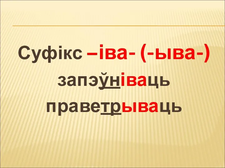 Суфікс –іва- (-ыва-) запэўніваць праветрываць