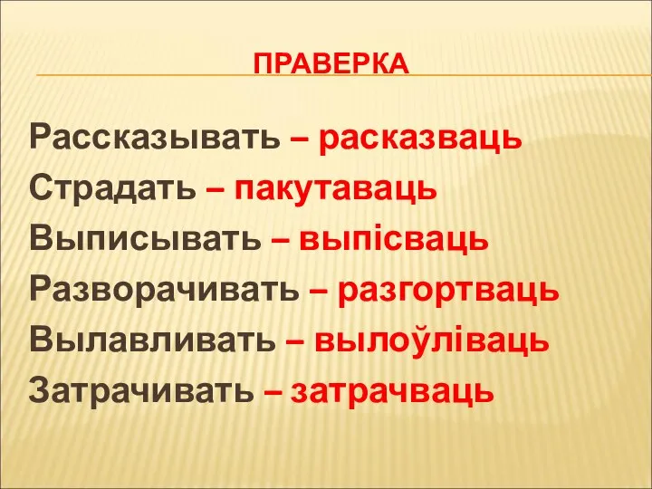 ПРАВЕРКА Рассказывать – расказваць Страдать – пакутаваць Выписывать – выпісваць Разворачивать –