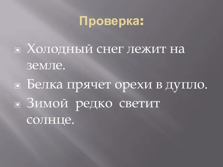 Проверка: Холодный снег лежит на земле. Белка прячет орехи в дупло. Зимой редко светит солнце.