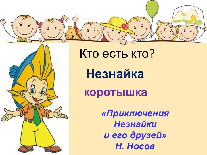 Кто есть кто? Незнайка коротышка «Приключения Незнайки и его друзей» Н. Носов