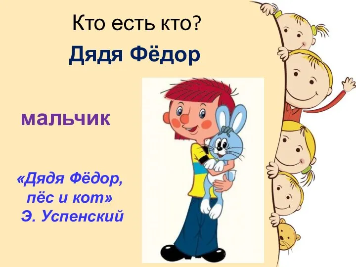 Кто есть кто? Дядя Фёдор мальчик «Дядя Фёдор, пёс и кот» Э. Успенский