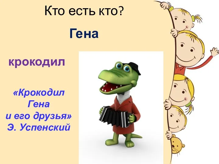 Кто есть кто? Гена крокодил «Крокодил Гена и его друзья» Э. Успенский