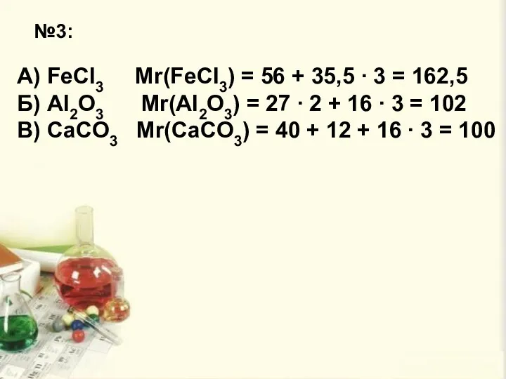 №3: А) FeCl3 Mr(FeCl3) = 56 + 35,5 ∙ 3 = 162,5